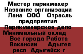 Мастер-парикмахер › Название организации ­ Лана, ООО › Отрасль предприятия ­ Парикмахерское дело › Минимальный оклад ­ 1 - Все города Работа » Вакансии   . Адыгея респ.,Адыгейск г.